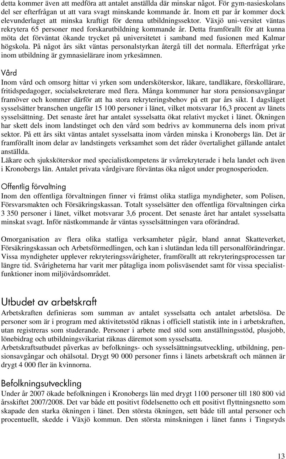 Detta framförallt för att kunna möta det förväntat ökande trycket på universitetet i samband med fusionen med Kalmar högskola. På något års sikt väntas personalstyrkan återgå till det normala.