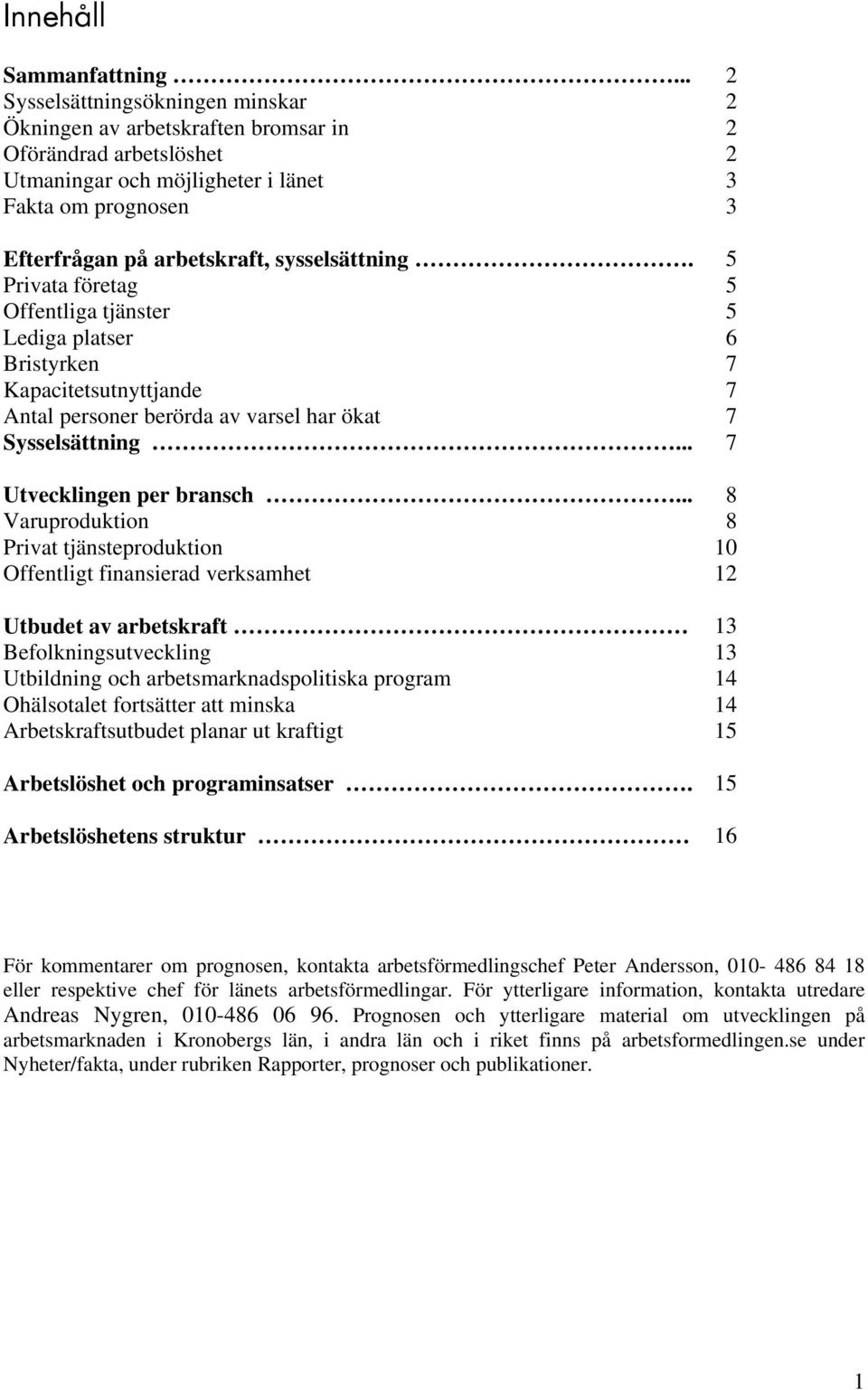 Privata företag Offentliga tjänster Lediga platser Bristyrken Kapacitetsutnyttjande Antal personer berörda av varsel har ökat Sysselsättning... Utvecklingen per bransch.