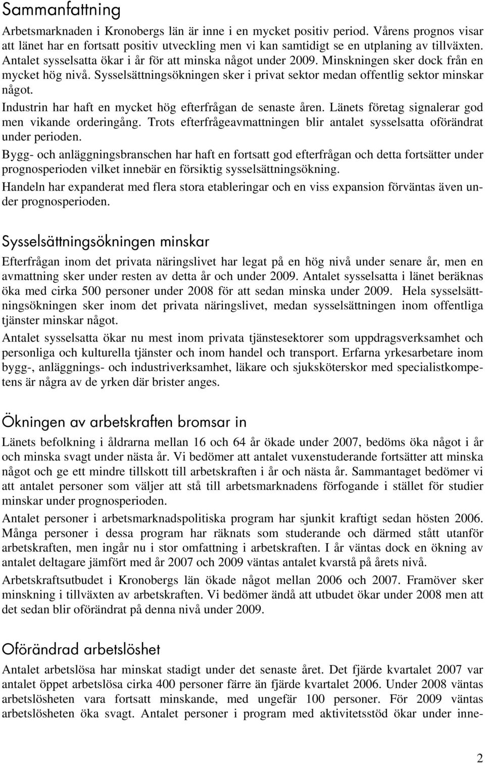 Minskningen sker dock från en mycket hög nivå. Sysselsättningsökningen sker i privat sektor medan offentlig sektor minskar något. Industrin har haft en mycket hög efterfrågan de senaste åren.