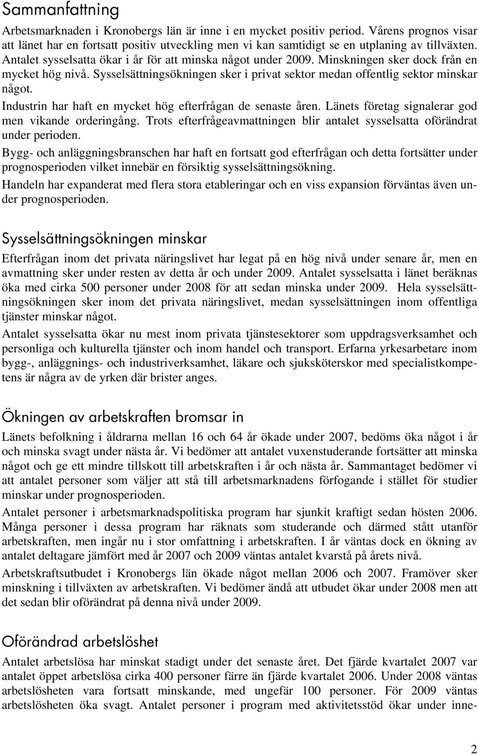 Minskningen sker dock från en mycket hög nivå. Sysselsättningsökningen sker i privat sektor medan offentlig sektor minskar något. Industrin har haft en mycket hög efterfrågan de senaste åren.