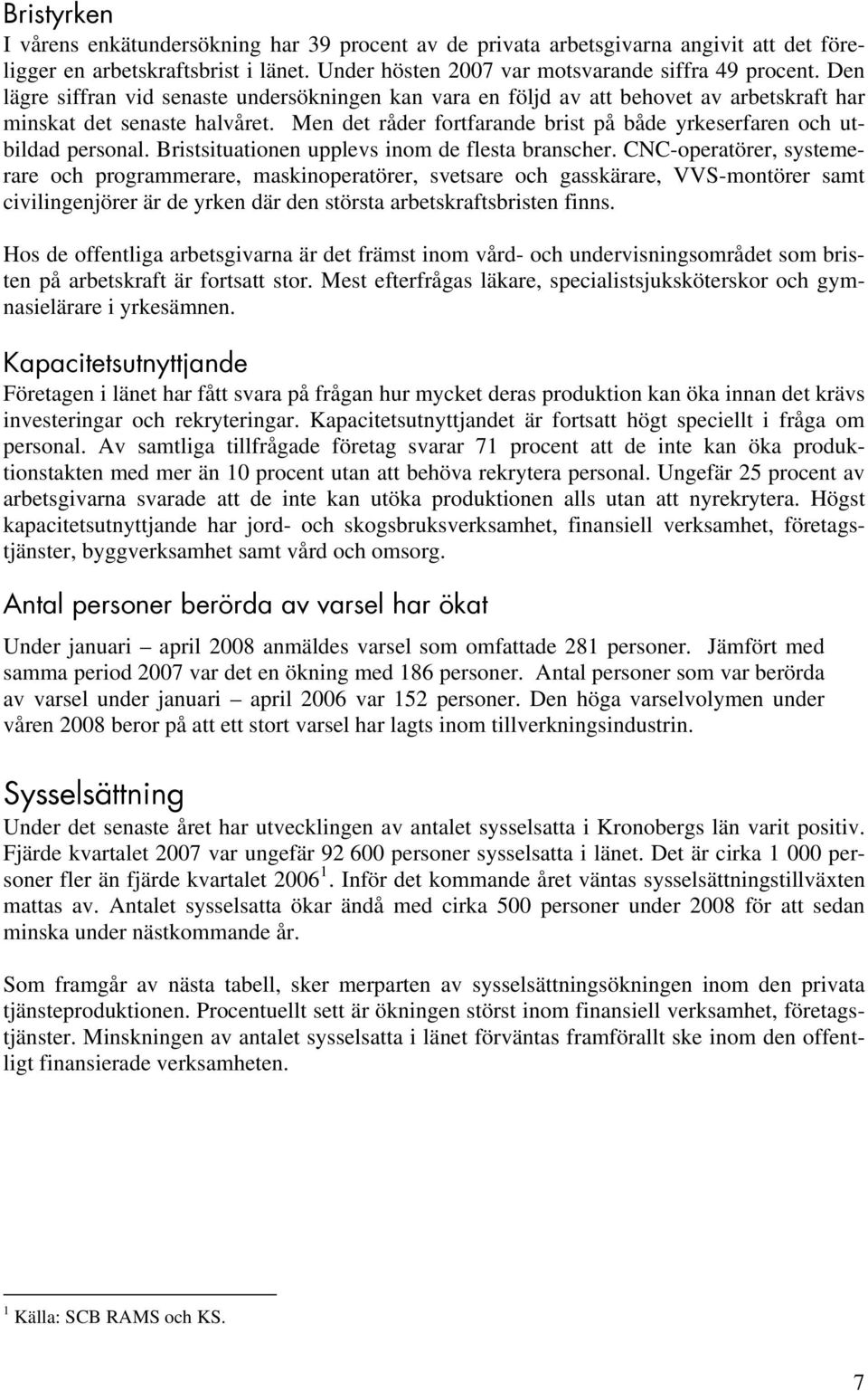 Men det råder fortfarande brist på både yrkeserfaren och utbildad personal. Bristsituationen upplevs inom de flesta branscher.