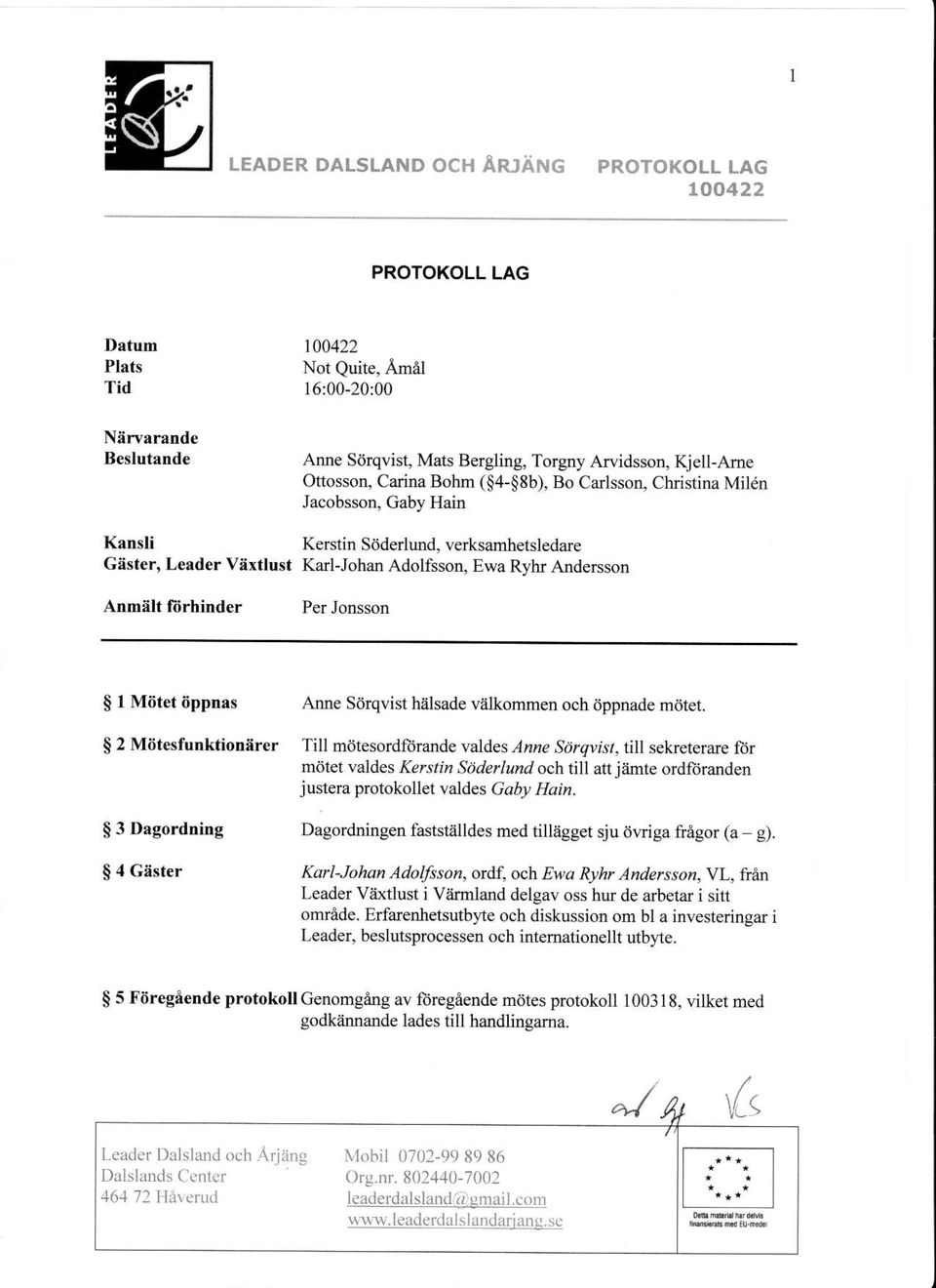 Carlsson, Christina Mil6n Jacobsson, Gaby Hain Kansli Gester, Leader Vixtlust Kerstin Siiderlund, verksamhetsledare Karl-Johan Adolfsson, Ewa Ryhr Ande$son Anmelt fdrhinder Per Jonsson $ I Mattet