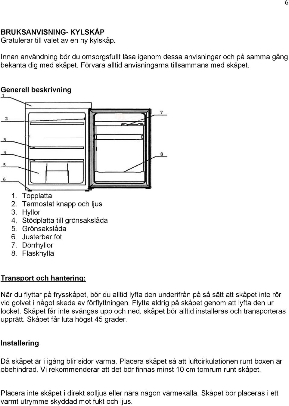 Dörrhyllor 8. Flaskhylla Transport och hantering: När du flyttar på frysskåpet, bör du alltid lyfta den underifrån på så sätt att skåpet inte rör vid golvet i något skede av förflyttningen.
