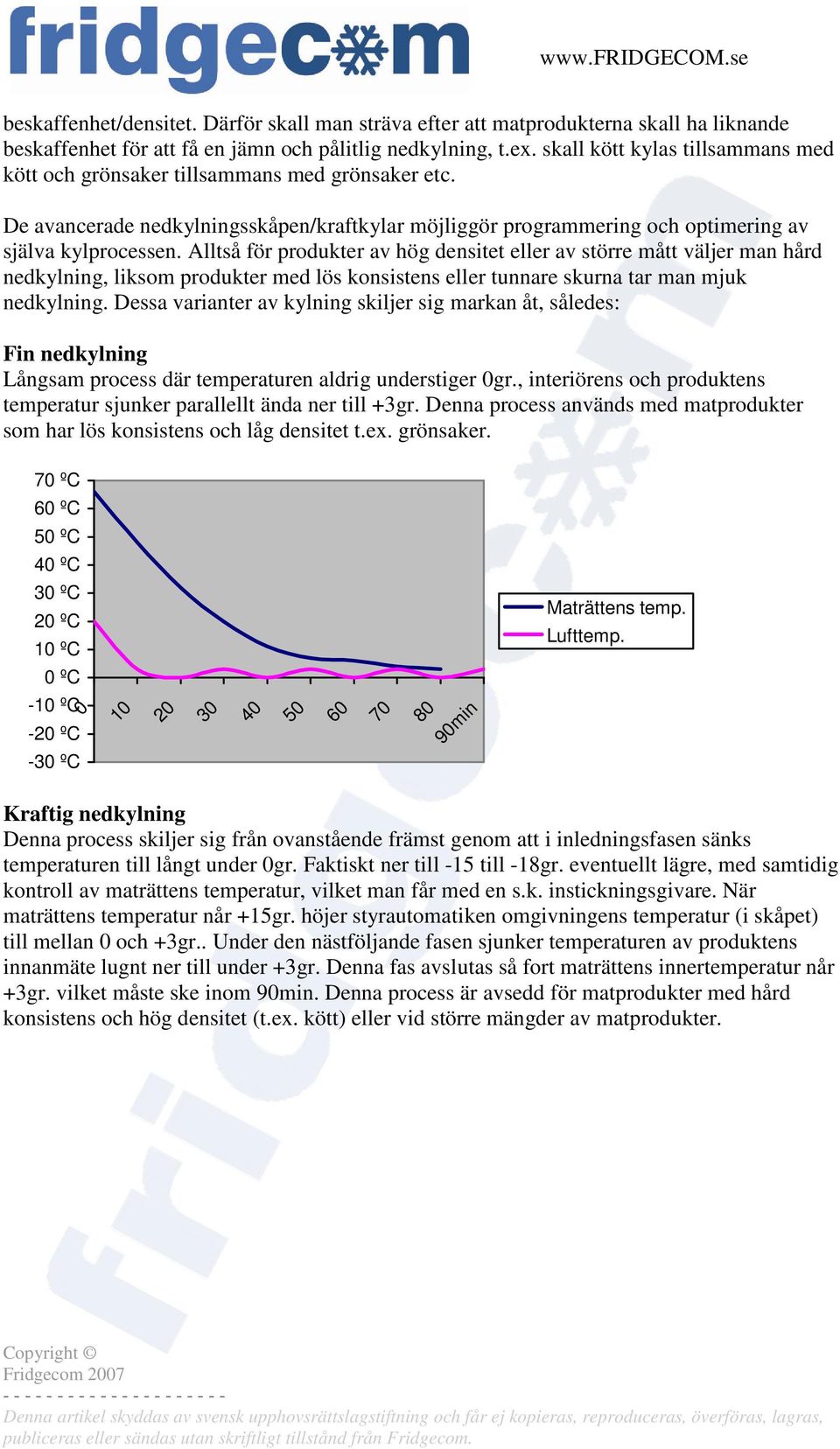 Alltså för produkter av hög densitet eller av större mått väljer man hård nedkylning, liksom produkter med lös konsistens eller tunnare skurna tar man mjuk nedkylning.