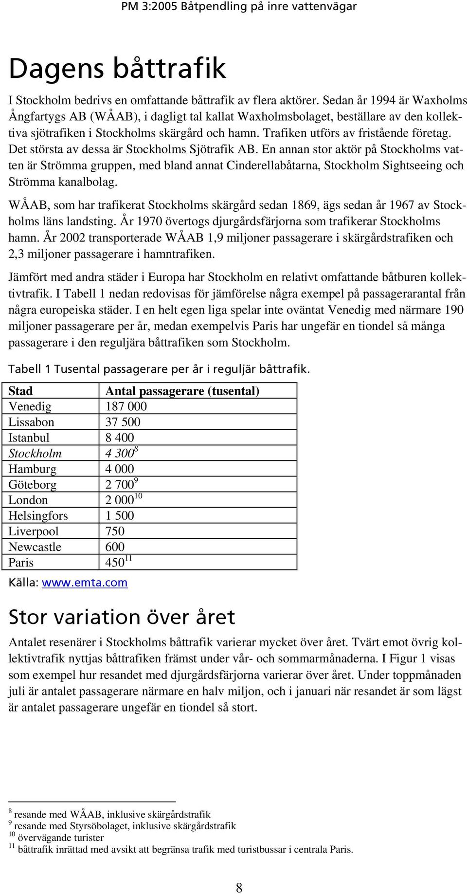 Det största av dessa är Stockholms Sjötrafik AB. En annan stor aktör på Stockholms vatten är Strömma gruppen, med bland annat Cinderellabåtarna, Stockholm Sightseeing och Strömma kanalbolag.