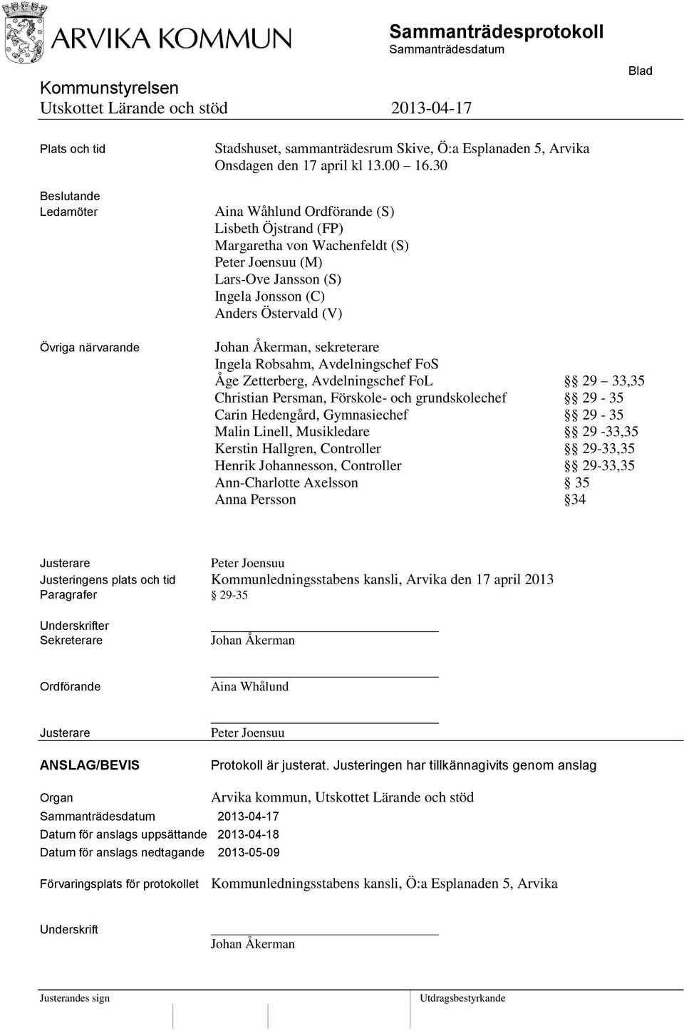 Robsahm, Avdelningschef FoS Åge Zetterberg, Avdelningschef FoL 29 33,35 Christian Persman, Förskole- och grundskolechef 29-35 Carin Hedengård, Gymnasiechef 29-35 Malin Linell, Musikledare 29-33,35