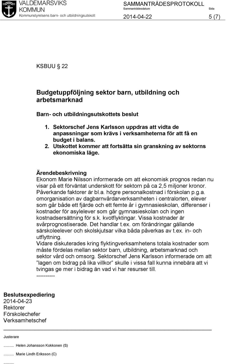 Ärendebeskrivning Ekonom Marie Nilsson informerade om att ekonomisk prognos redan nu visar på ett förväntat underskott för sektorn på ca 2,5 miljoner kronor. Påverkande faktorer är bl.a. högre personalkostnad i förskolan p.