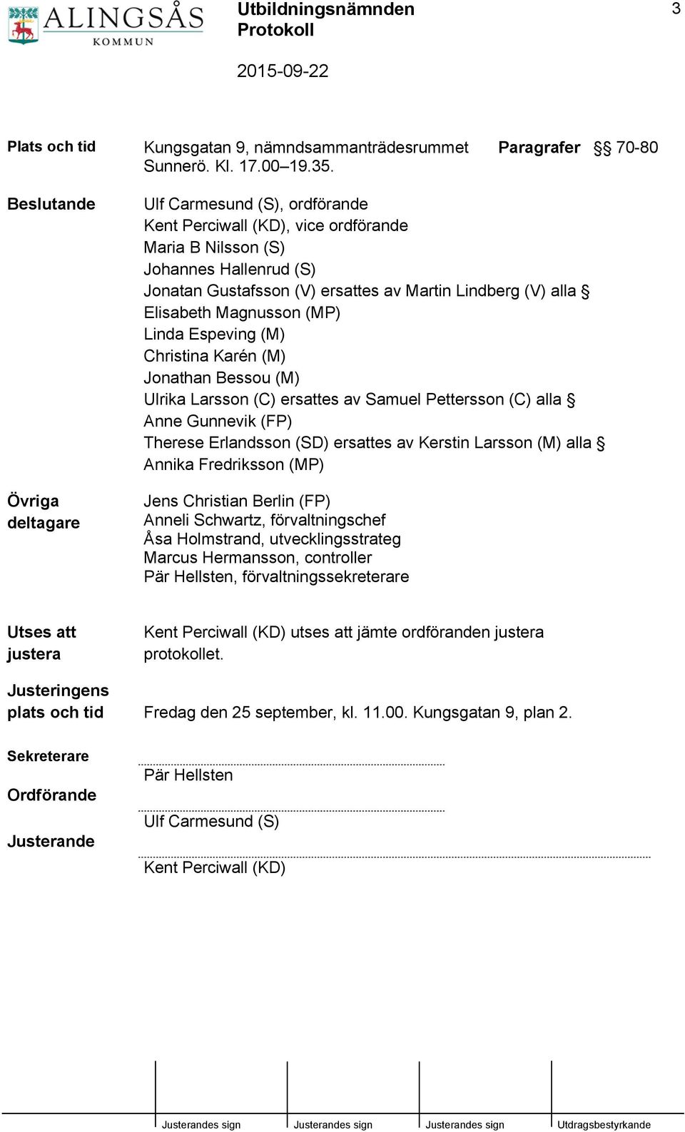 Lindberg (V) alla Elisabeth Magnusson (MP) Linda Espeving (M) Christina Karén (M) Jonathan Bessou (M) Ulrika Larsson (C) ersattes av Samuel Pettersson (C) alla Anne Gunnevik (FP) Therese Erlandsson