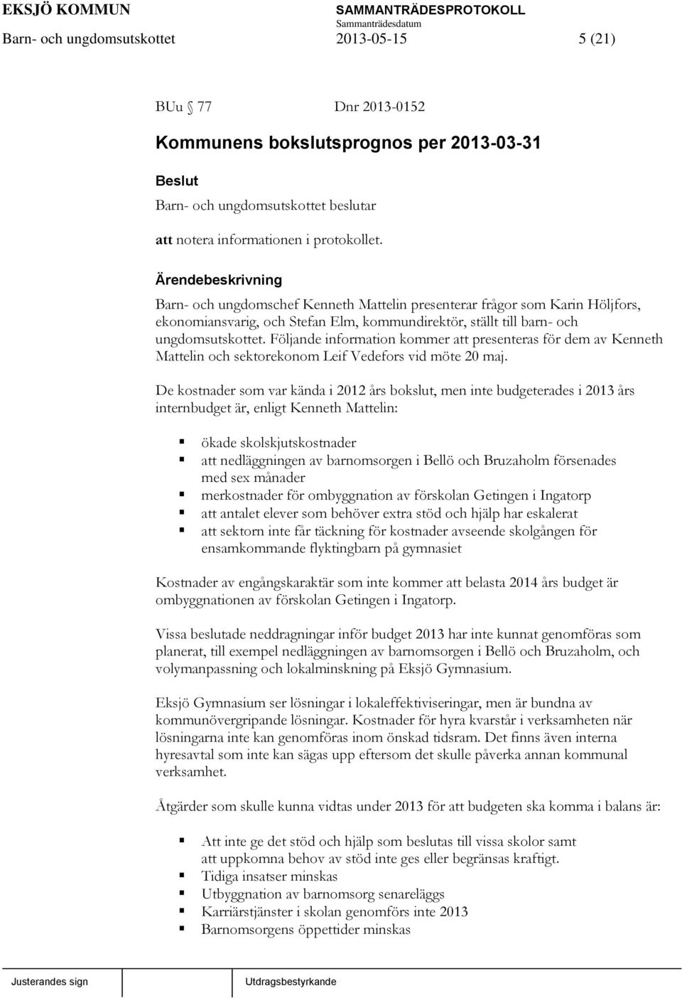 Följande information kommer att presenteras för dem av Kenneth Mattelin och sektorekonom Leif Vedefors vid möte 20 maj.