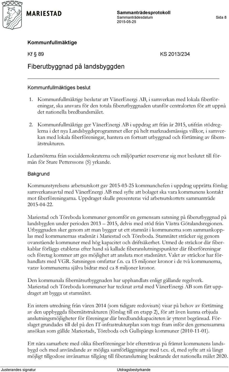 ger VänerEnergi AB i uppdrag att från år 2015, utifrån stödreglerna i det nya Landsbygdsprogrammet eller på helt marknadsmässiga villkor, i samverkan med lokala fiberföreningar, hantera en fortsatt