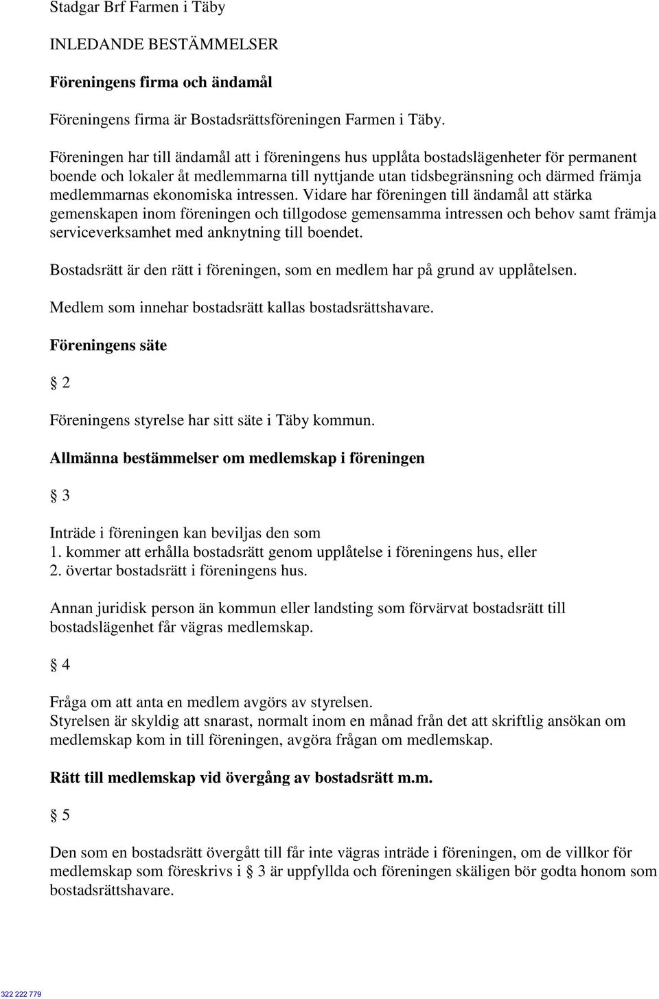 ekonomiska intressen. Vidare har föreningen till ändamål att stärka gemenskapen inom föreningen och tillgodose gemensamma intressen och behov samt främja serviceverksamhet med anknytning till boendet.