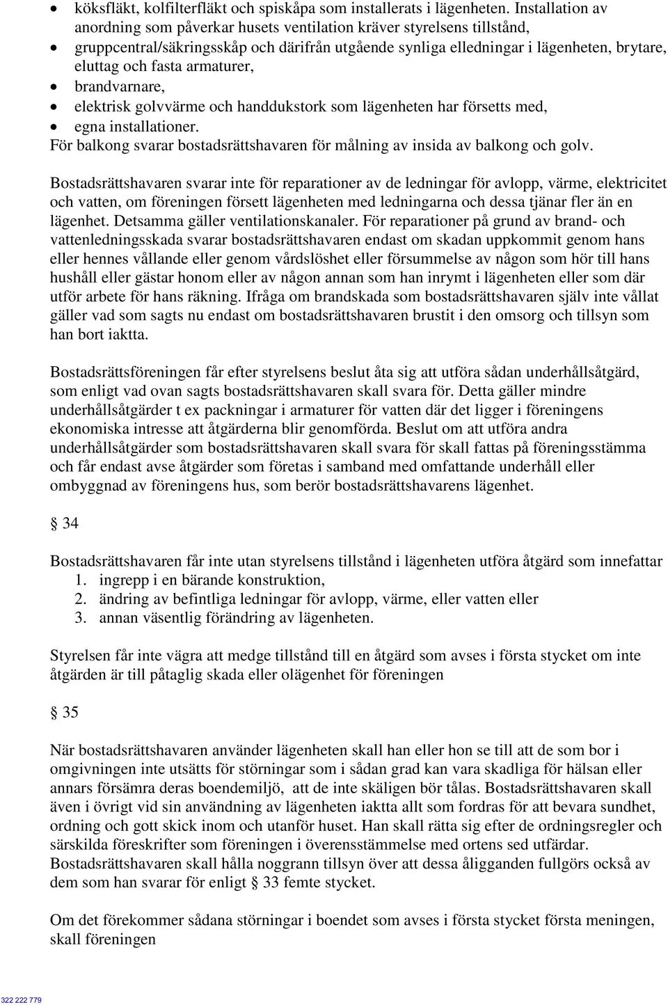 armaturer, brandvarnare, elektrisk golvvärme och handdukstork som lägenheten har försetts med, egna installationer. För balkong svarar bostadsrättshavaren för målning av insida av balkong och golv.