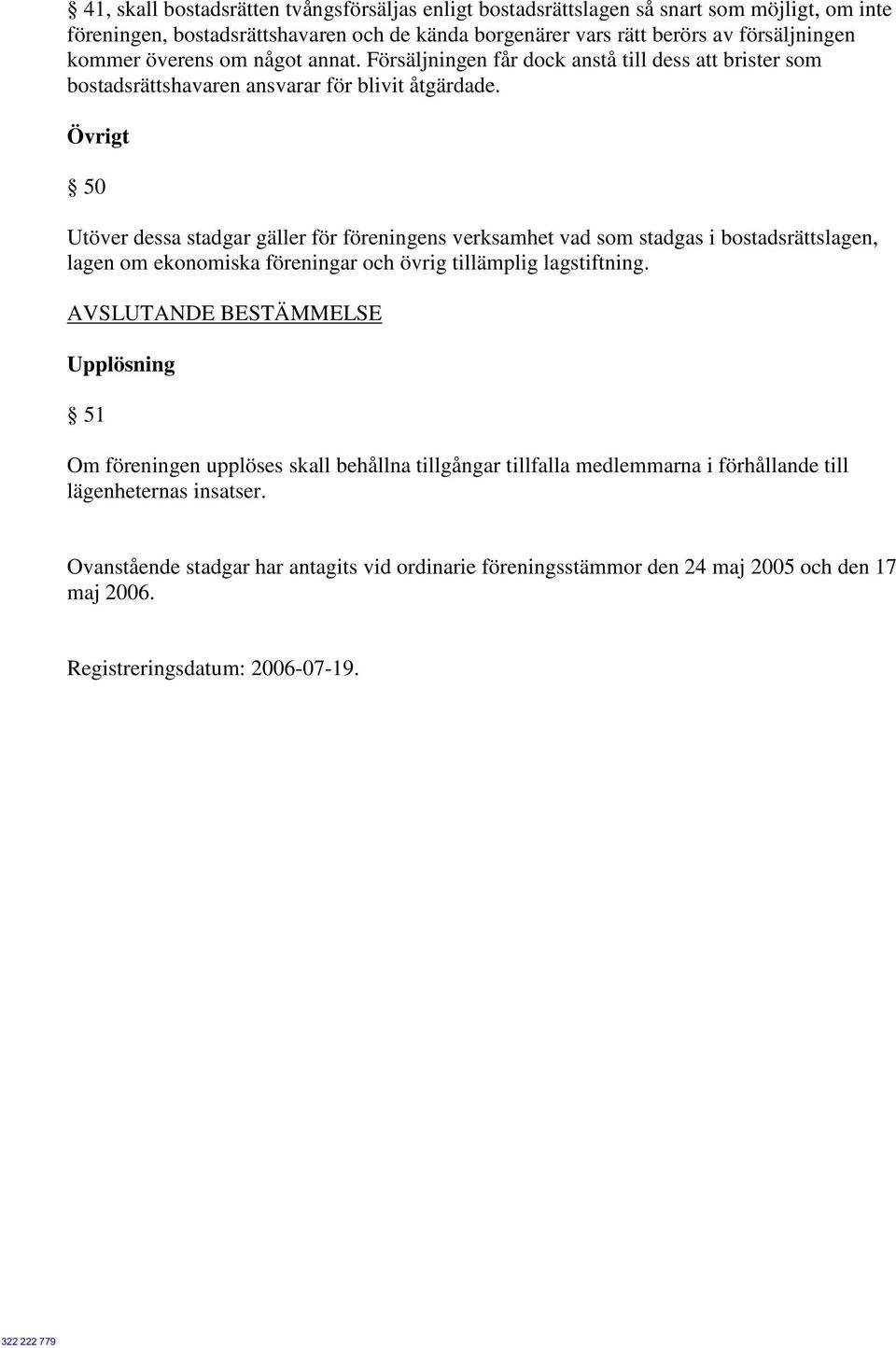 Övrigt 50 Utöver dessa stadgar gäller för föreningens verksamhet vad som stadgas i bostadsrättslagen, lagen om ekonomiska föreningar och övrig tillämplig lagstiftning.