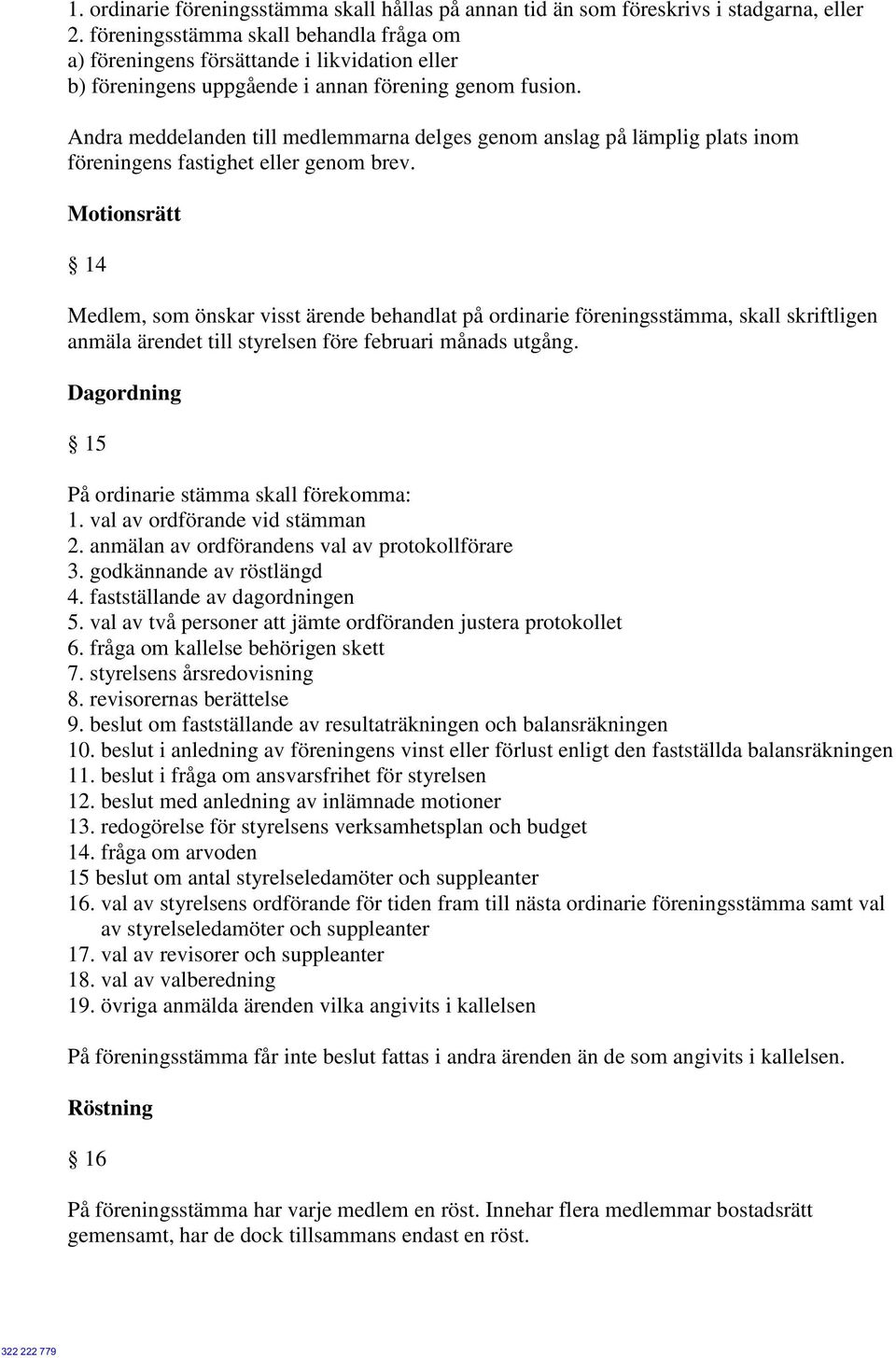 Andra meddelanden till medlemmarna delges genom anslag på lämplig plats inom föreningens fastighet eller genom brev.