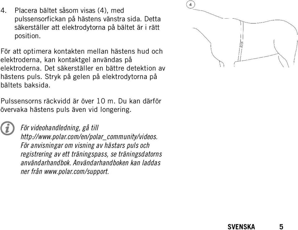 Stryk på gelen på elektrodytorna på bältets baksida. Pulssensorns räckvidd är över 10 m. Du kan därför övervaka hästens puls även vid longering.