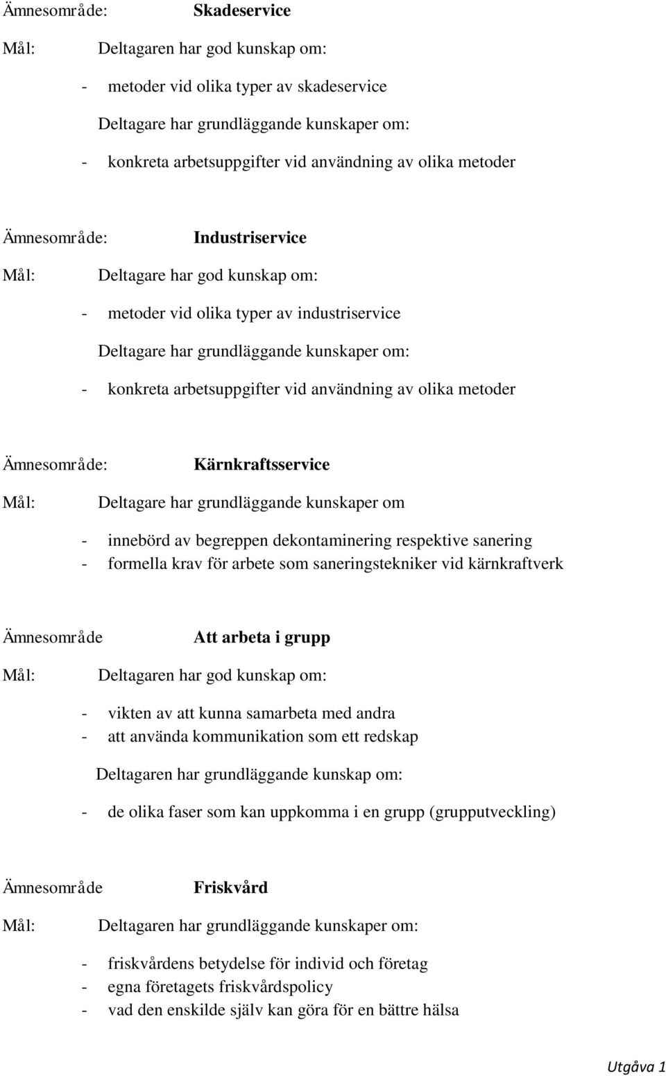kunskaper om - innebörd av begreppen dekontaminering respektive sanering - formella krav för arbete som saneringstekniker vid kärnkraftverk Att arbeta i grupp - vikten av att kunna samarbeta med