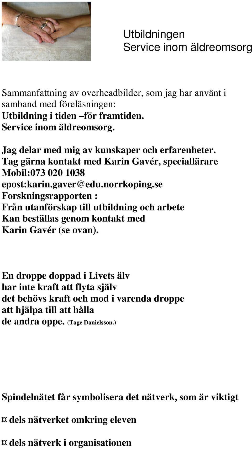 se Forskningsrapporten : Från utanförskap till utbildning och arbete Kan beställas genom kontakt med Karin Gavér (se ovan).