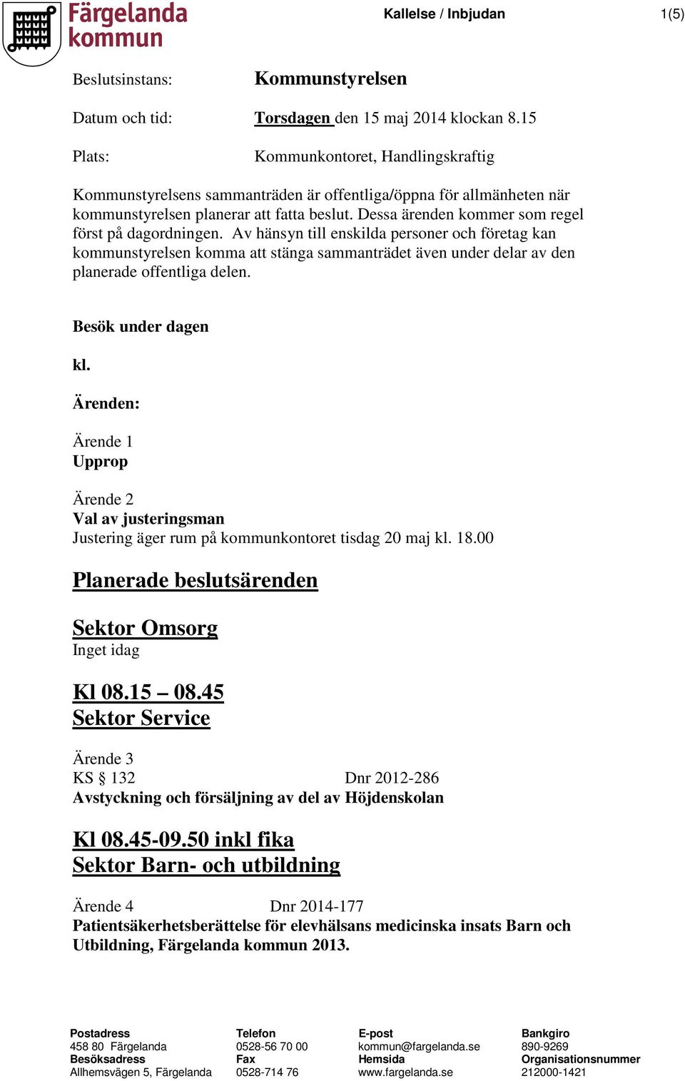 Dessa ärenden kommer som regel först på dagordningen. Av hänsyn till enskilda personer och företag kan kommunstyrelsen komma att stänga sammanträdet även under delar av den planerade offentliga delen.