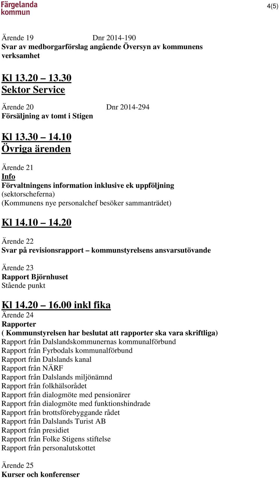 20 Ärende 22 Svar på revisionsrapport kommunstyrelsens ansvarsutövande Ärende 23 Rapport Björnhuset Stående punkt Kl 14.20 16.