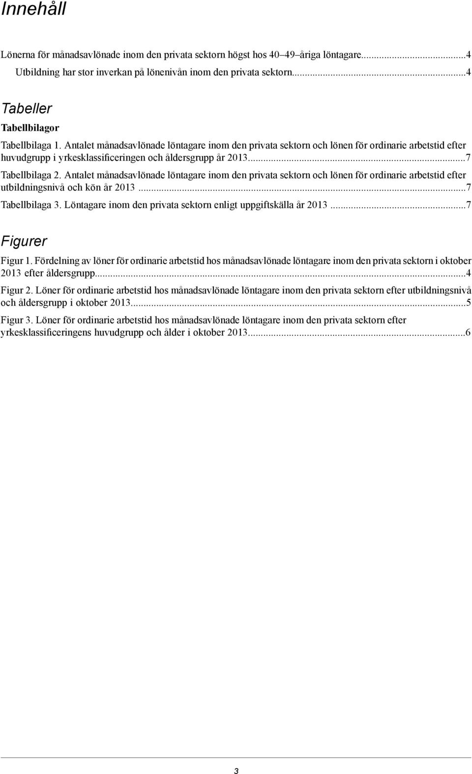 Antalet månadsavlönade löntagare inom den privata sektorn och lönen för ordinarie arbetstid efter huvudgrupp i yrkesklassificeringen och åldersgrupp år 2013.7 Tabellbilaga 2.