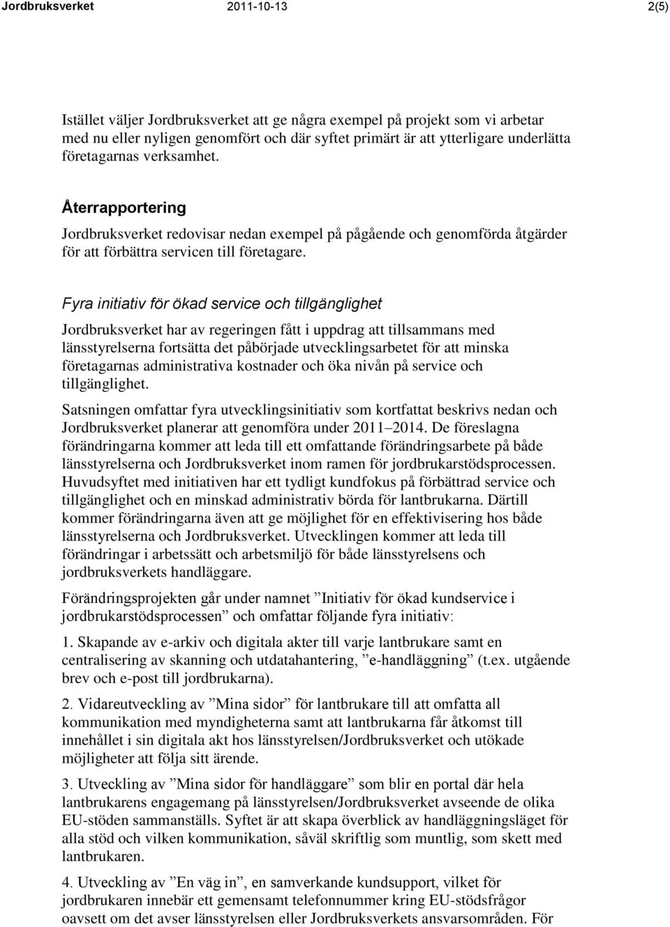 Fyra initiativ för ökad service och tillgänglighet Jordbruksverket har av regeringen fått i uppdrag att tillsammans med länsstyrelserna fortsätta det påbörjade utvecklingsarbetet för att minska