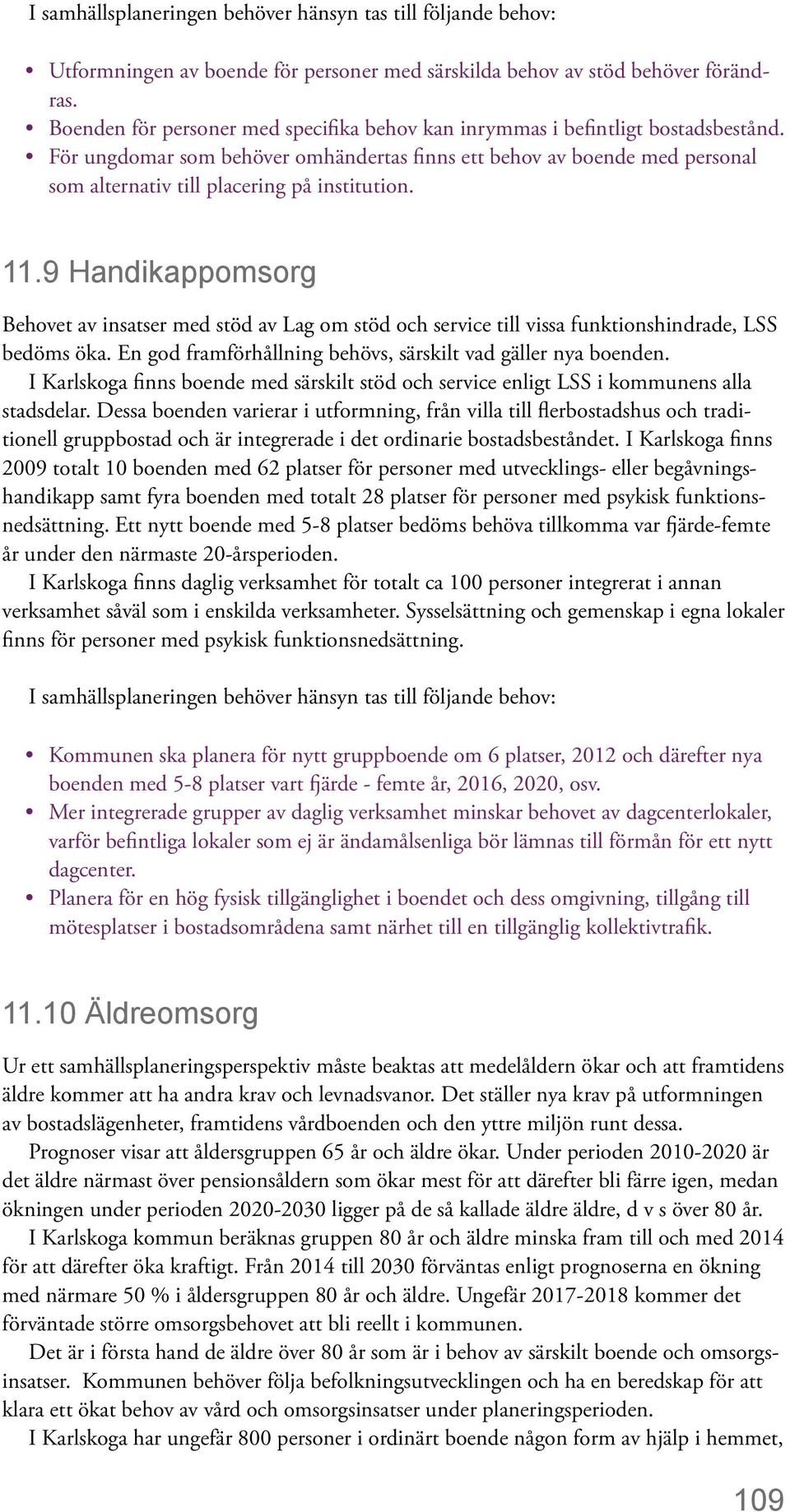 För ungdomar som behöver omhändertas finns ett behov av boende med personal som alternativ till placering på institution. 11.