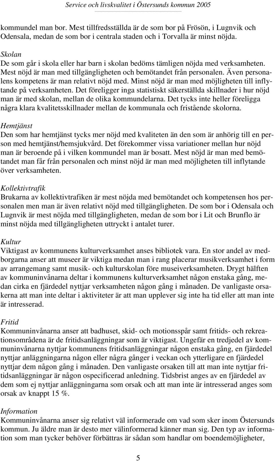 Även personalens kompetens är man relativt nöjd med. Minst nöjd är man med möjligheten till inflytande på verksamheten.