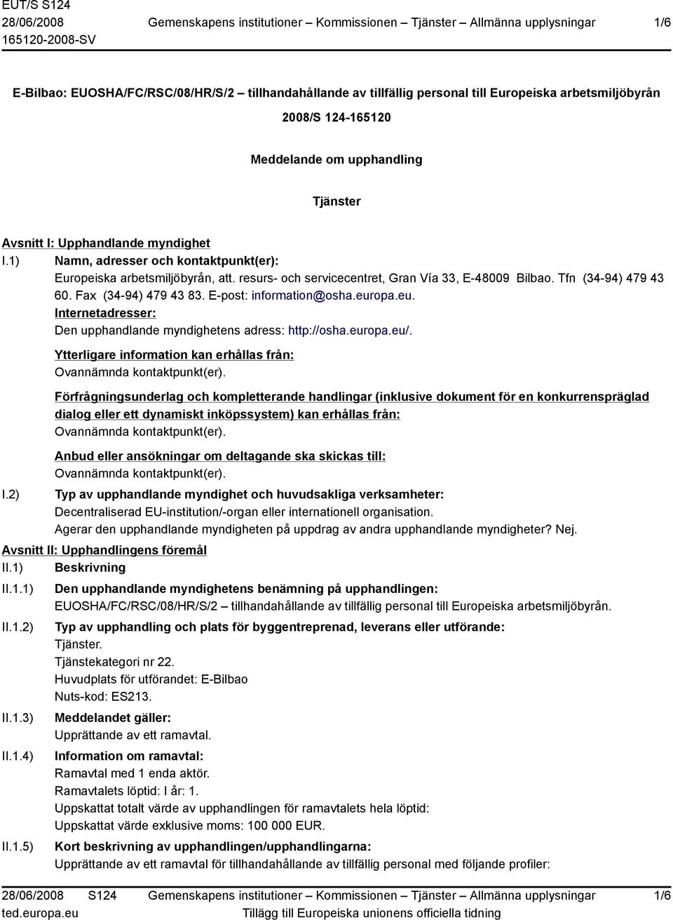 E-post: information@osha.europa.eu. Internetadresser: Den upphandlande myndighetens adress: http://osha.europa.eu/. I.2) Ytterligare information kan erhållas från: Ovannämnda kontaktpunkt(er).