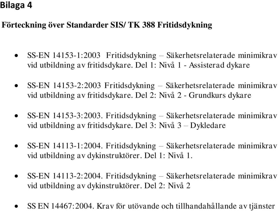 Fritidsdykning Säkerhetsrelaterade minimikrav vid utbildning av fritidsdykare. Del 3: Nivå 3 Dykledare SS-EN 14113-1:2004.