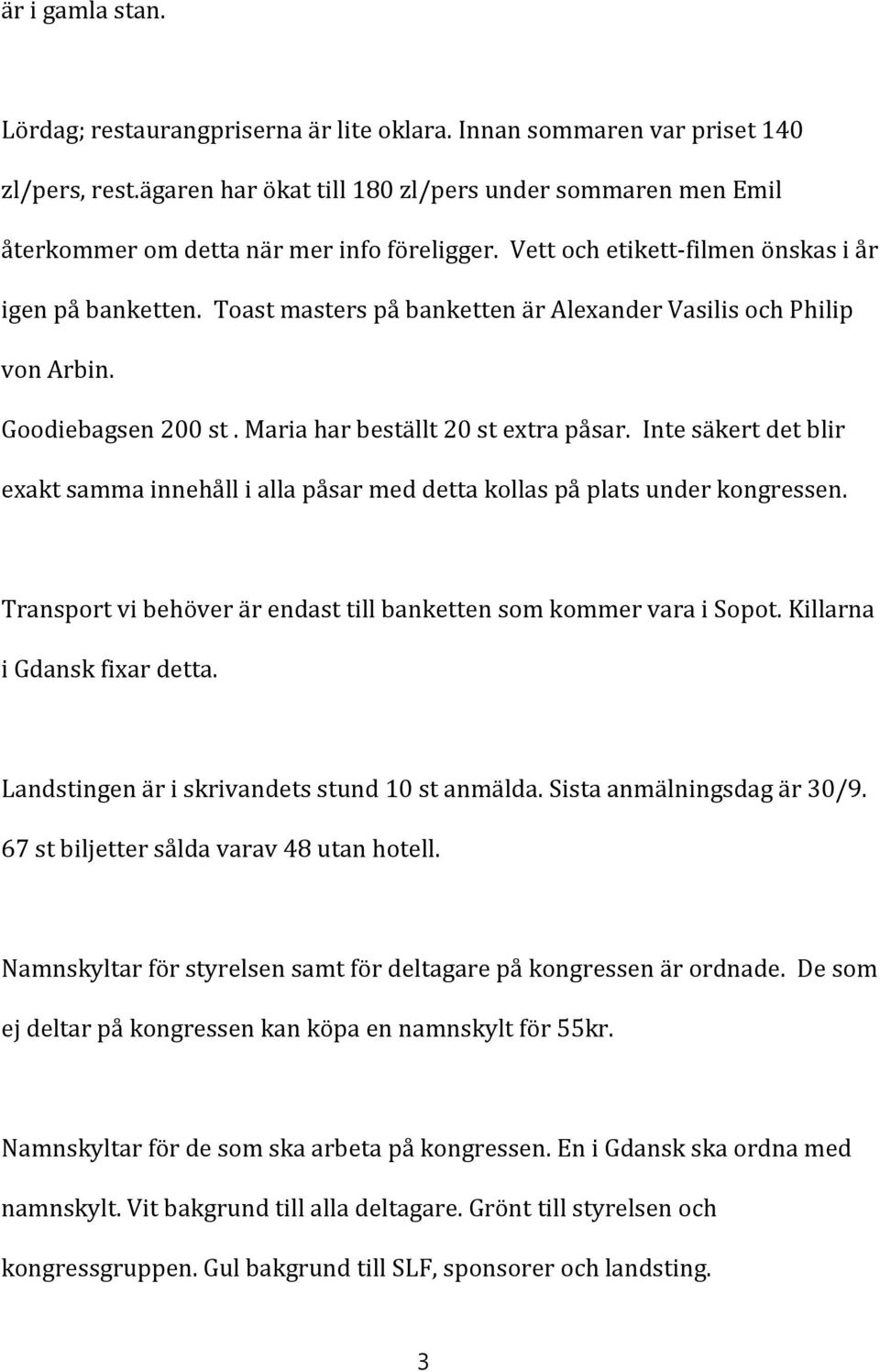 Toast masters på banketten är Alexander Vasilis och Philip von Arbin. Goodiebagsen 200 st. Maria har beställt 20 st extra påsar.