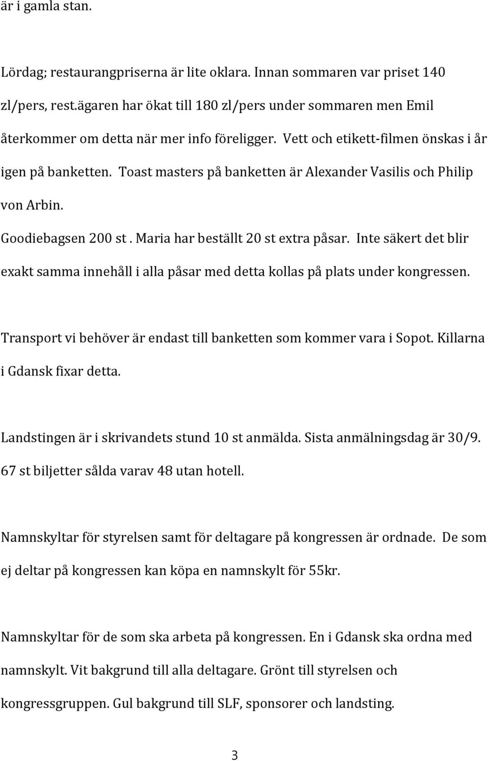 Toast masters på banketten är Alexander Vasilis och Philip von Arbin. Goodiebagsen 200 st. Maria har beställt 20 st extra påsar.