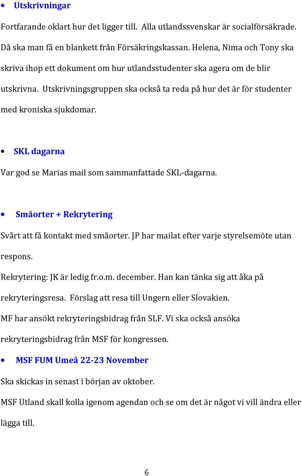 SKL dagarna Var god se Marias mail som sammanfattade SKL-dagarna. Småorter + Rekrytering Svårt att få kontakt med småorter. JP har mailat efter varje styrelsemöte utan respons.