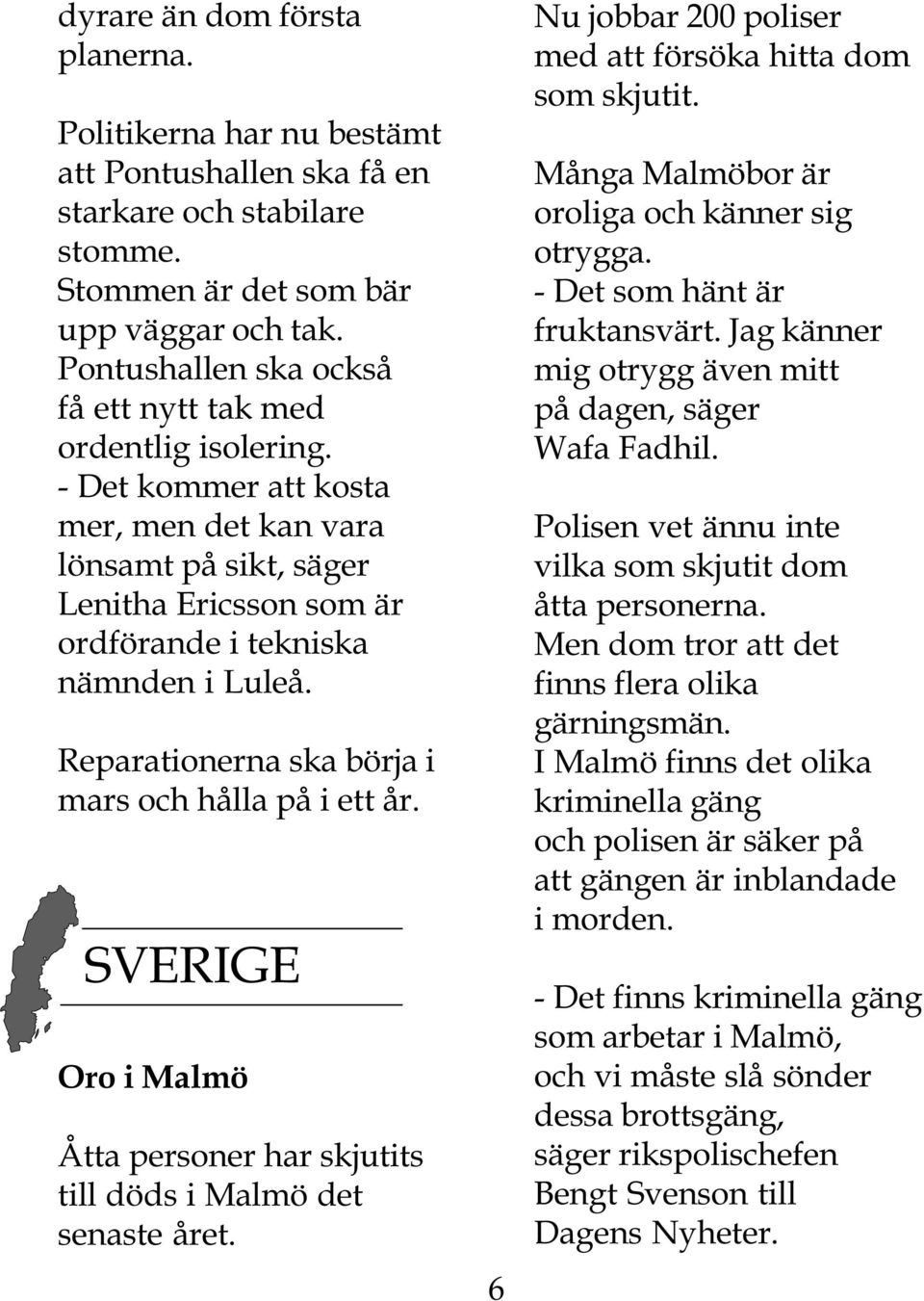 Reparationerna ska börja i mars och hålla på i ett år. SVERIGE Oro i Malmö Åtta personer har skjutits till döds i Malmö det senaste året. 6 Nu jobbar 200 poliser med att försöka hitta dom som skjutit.