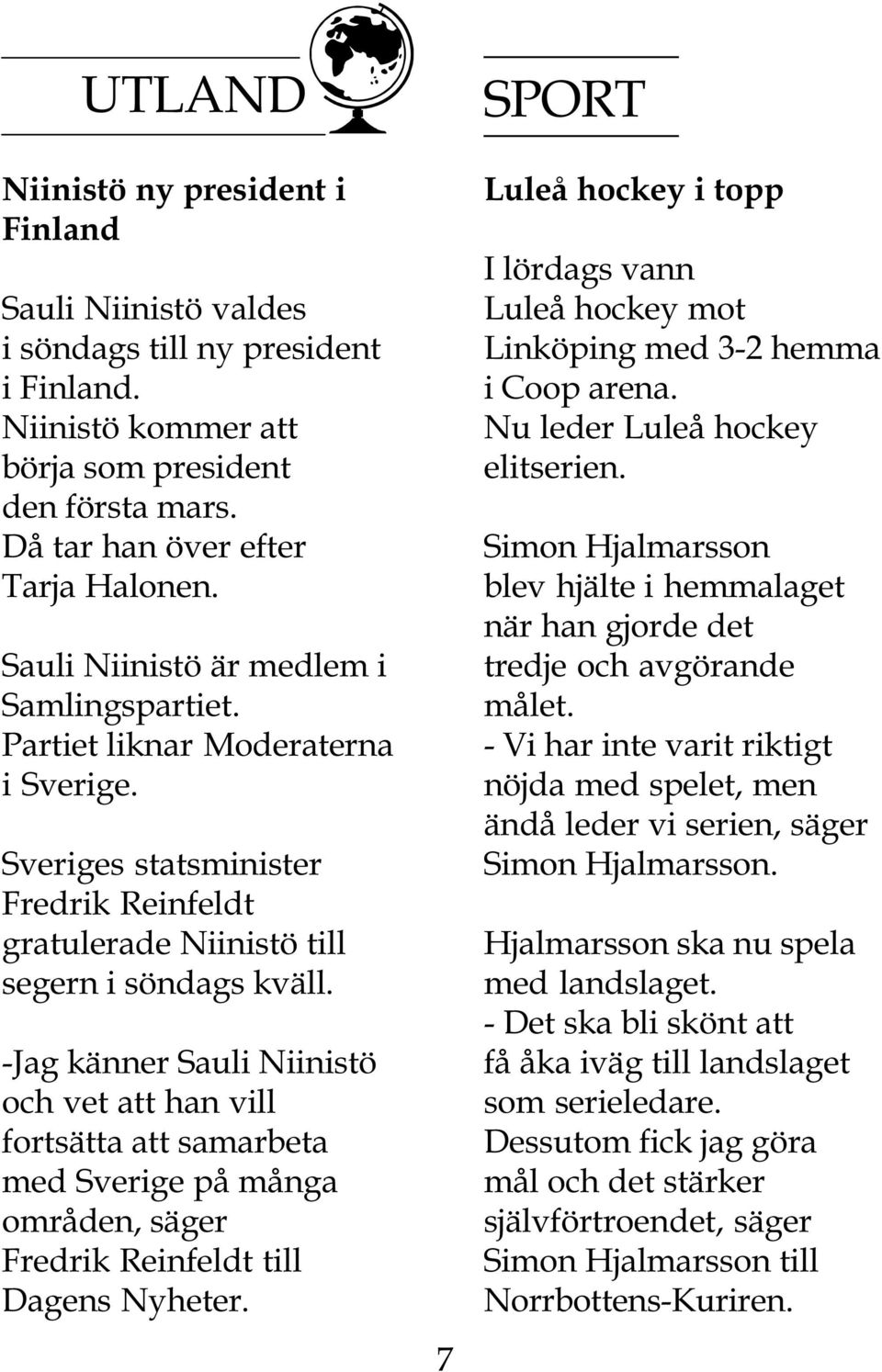 -Jag känner Sauli Niinistö och vet att han vill fortsätta att samarbeta med Sverige på många områden, säger Fredrik Reinfeldt till Dagens Nyheter.