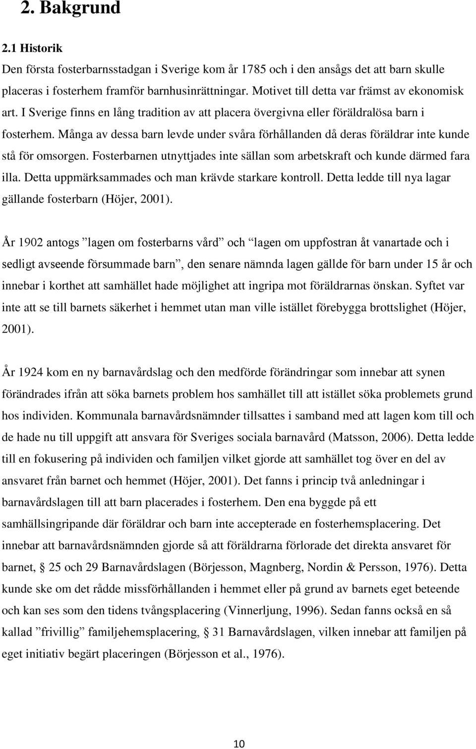 Många av dessa barn levde under svåra förhållanden då deras föräldrar inte kunde stå för omsorgen. Fosterbarnen utnyttjades inte sällan som arbetskraft och kunde därmed fara illa.