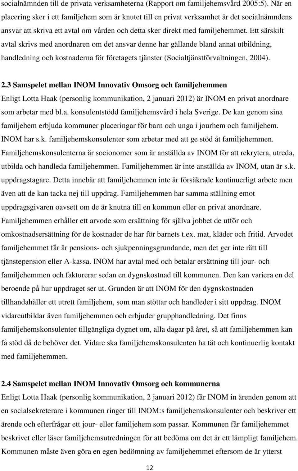 Ett särskilt avtal skrivs med anordnaren om det ansvar denne har gällande bland annat utbildning, handledning och kostnaderna för företagets tjänster (Socialtjänstförvaltningen, 20