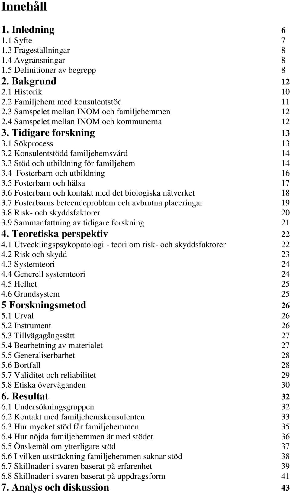 3 Stöd och utbildning för familjehem 14 3.4 Fosterbarn och utbildning 16 3.5 Fosterbarn och hälsa 17 3.6 Fosterbarn och kontakt med det biologiska nätverket 18 3.