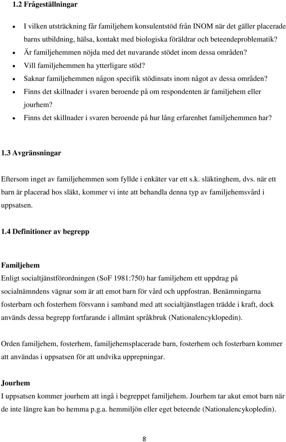 Finns det skillnader i svaren beroende på om respondenten är familjehem eller jourhem? Finns det skillnader i svaren beroende på hur lång erfarenhet familjehemmen har? 1.