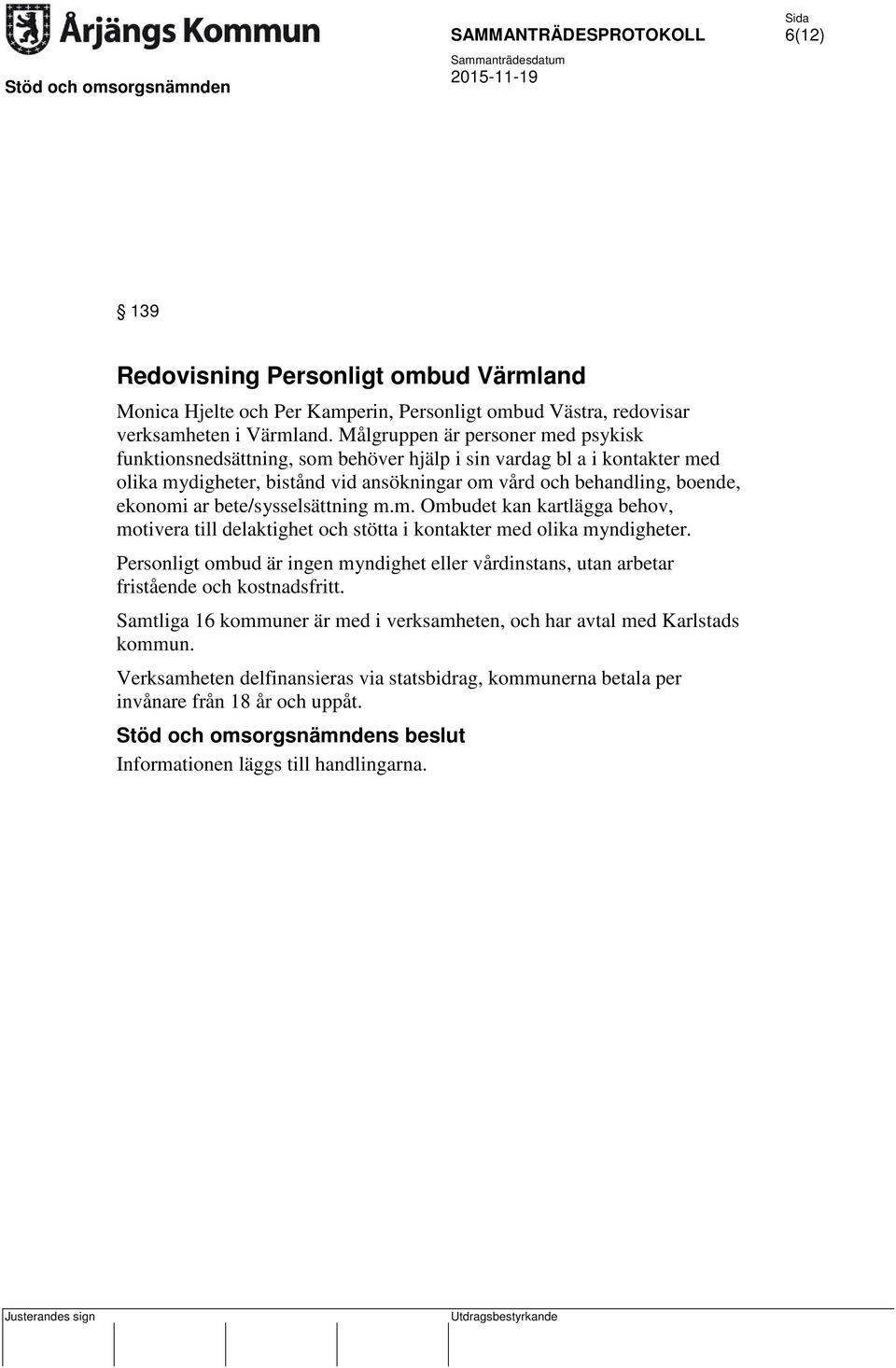 bete/sysselsättning m.m. Ombudet kan kartlägga behov, motivera till delaktighet och stötta i kontakter med olika myndigheter.