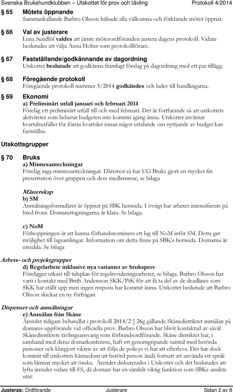 68 Föregående protokoll Föregående protokoll nummer 3/2014 godkändes och lades till handlingarna.