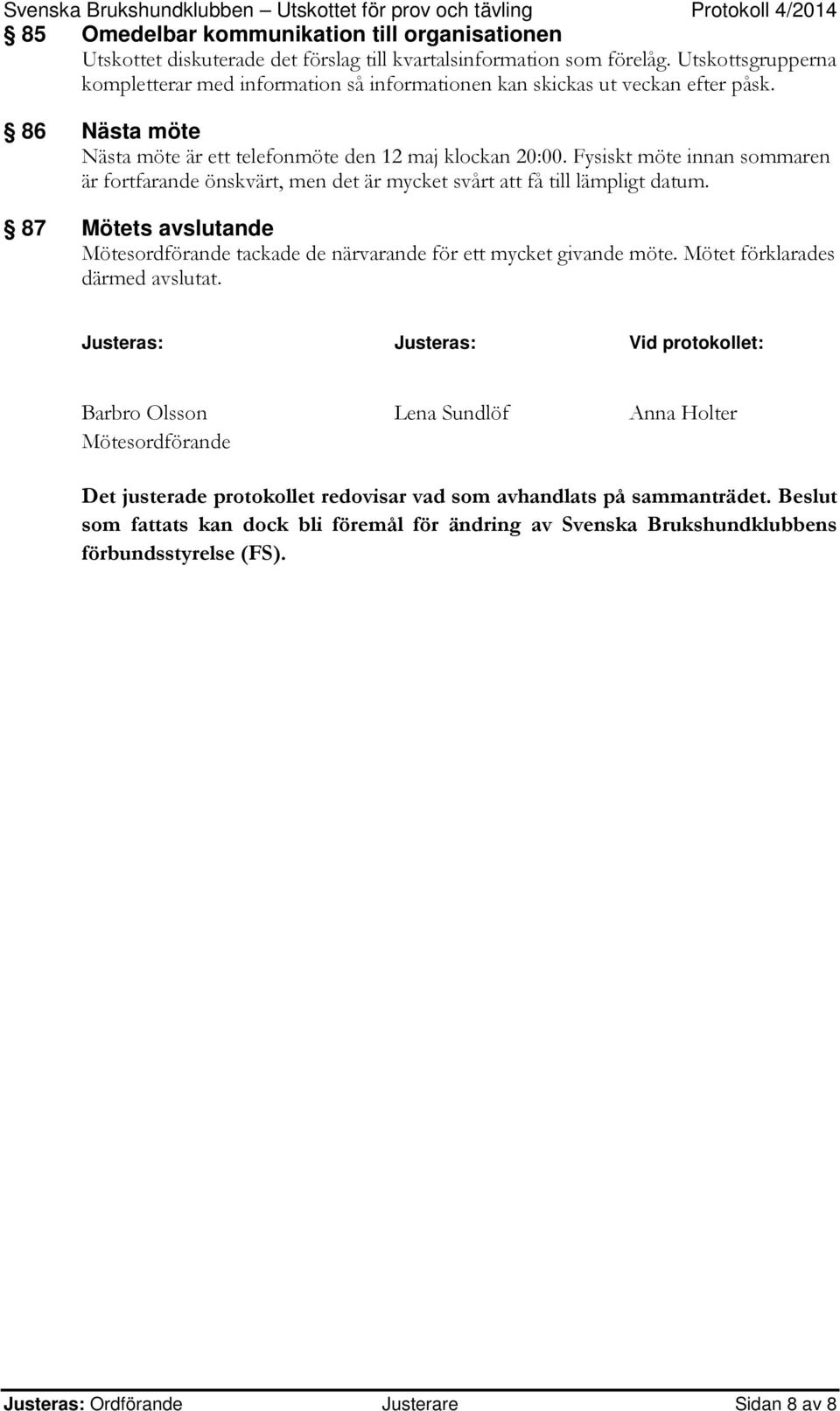 Fysiskt möte innan sommaren är fortfarande önskvärt, men det är mycket svårt att få till lämpligt datum. 87 Mötets avslutande Mötesordförande tackade de närvarande för ett mycket givande möte.