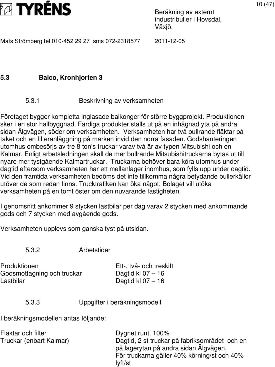 Verksamheten har två bullrande fläktar på taket och en filteranläggning på marken invid den norra fasaden.