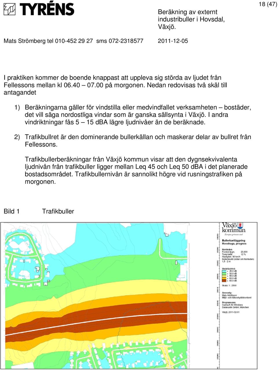 andra vindriktningar fås 5 15 dba lägre ljudnivåer än de beräknade. 2) Trafikbullret är den dominerande bullerkällan och maskerar delar av bullret från Fellessons.