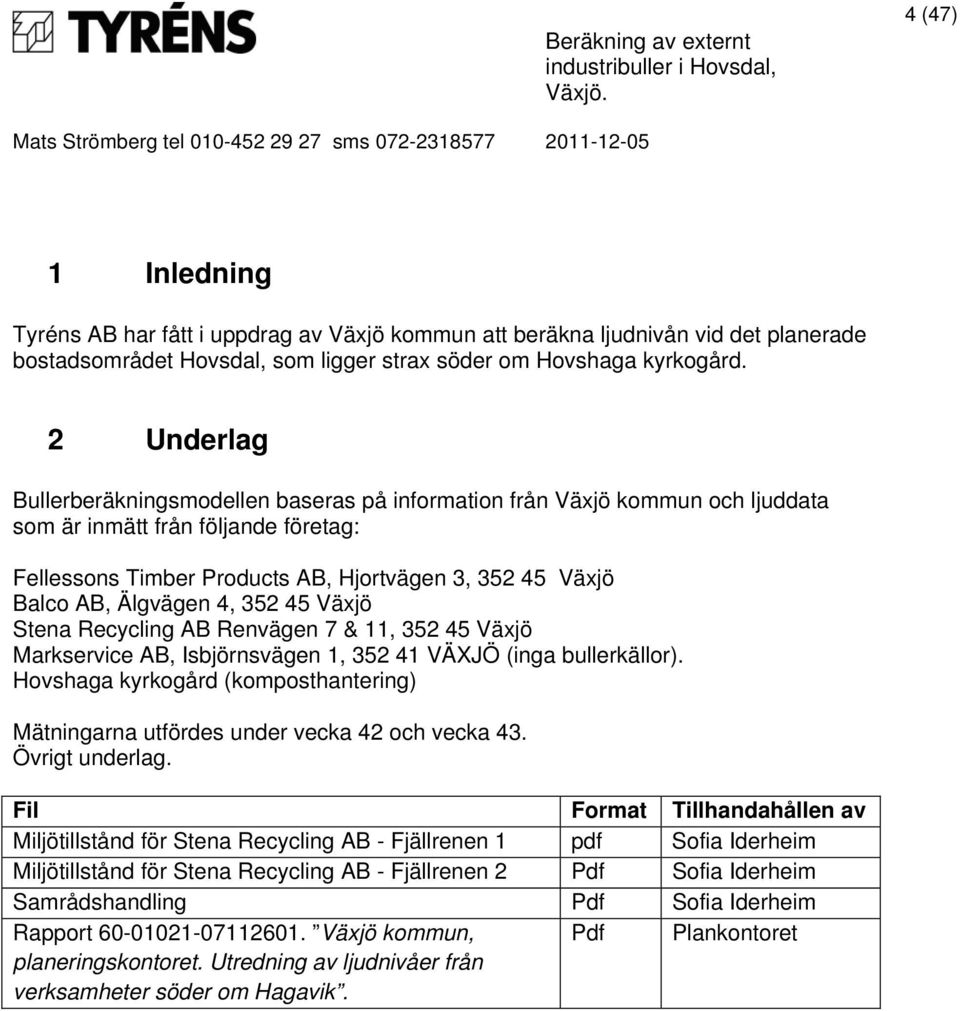 Älgvägen 4, 352 45 Växjö Stena Recycling AB Renvägen 7 & 11, 352 45 Växjö Markservice AB, Isbjörnsvägen 1, 352 41 VÄXJÖ (inga bullerkällor).