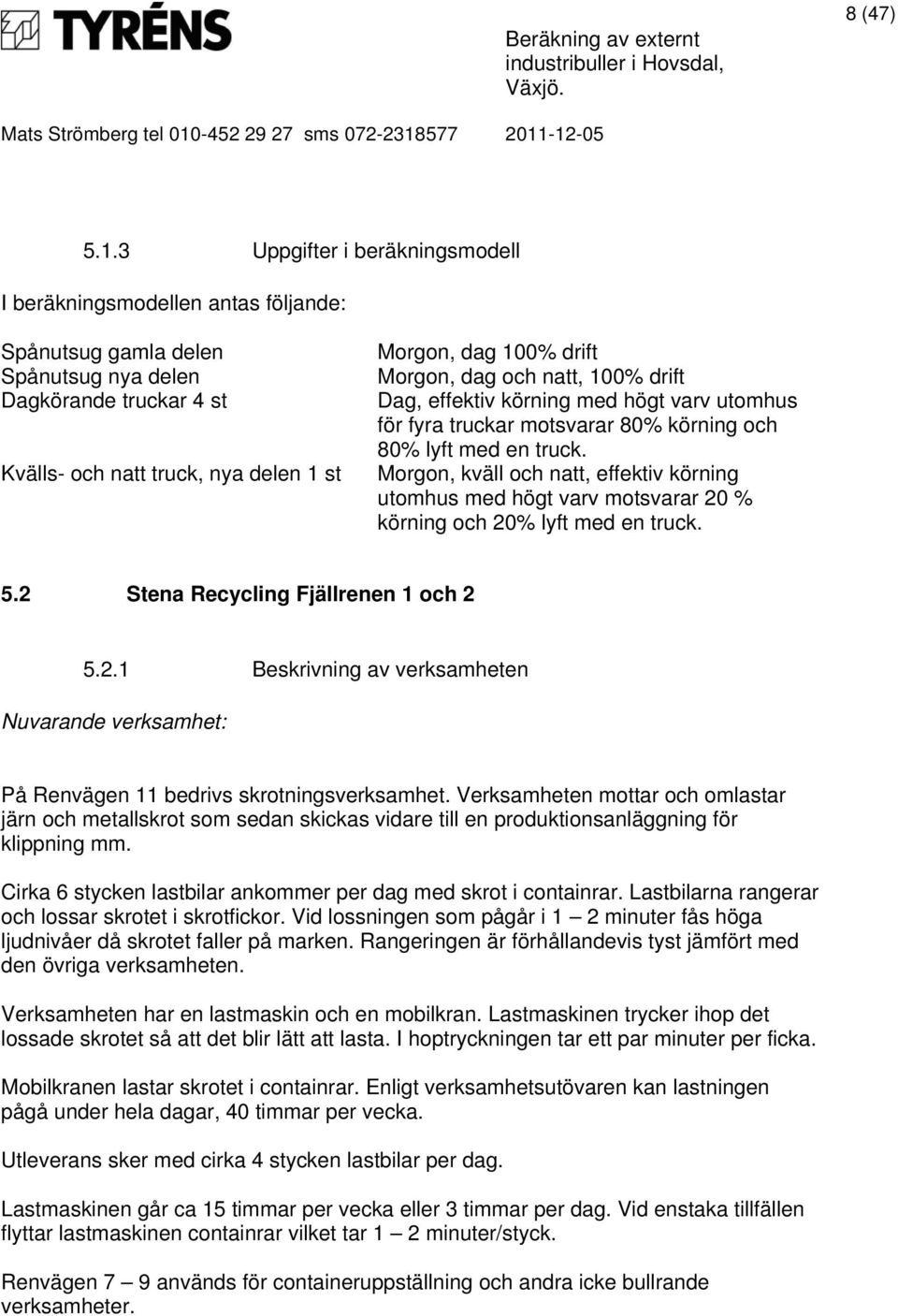 Morgon, dag och natt, 100% drift Dag, effektiv körning med högt varv utomhus för fyra truckar motsvarar 80% körning och 80% lyft med en truck.