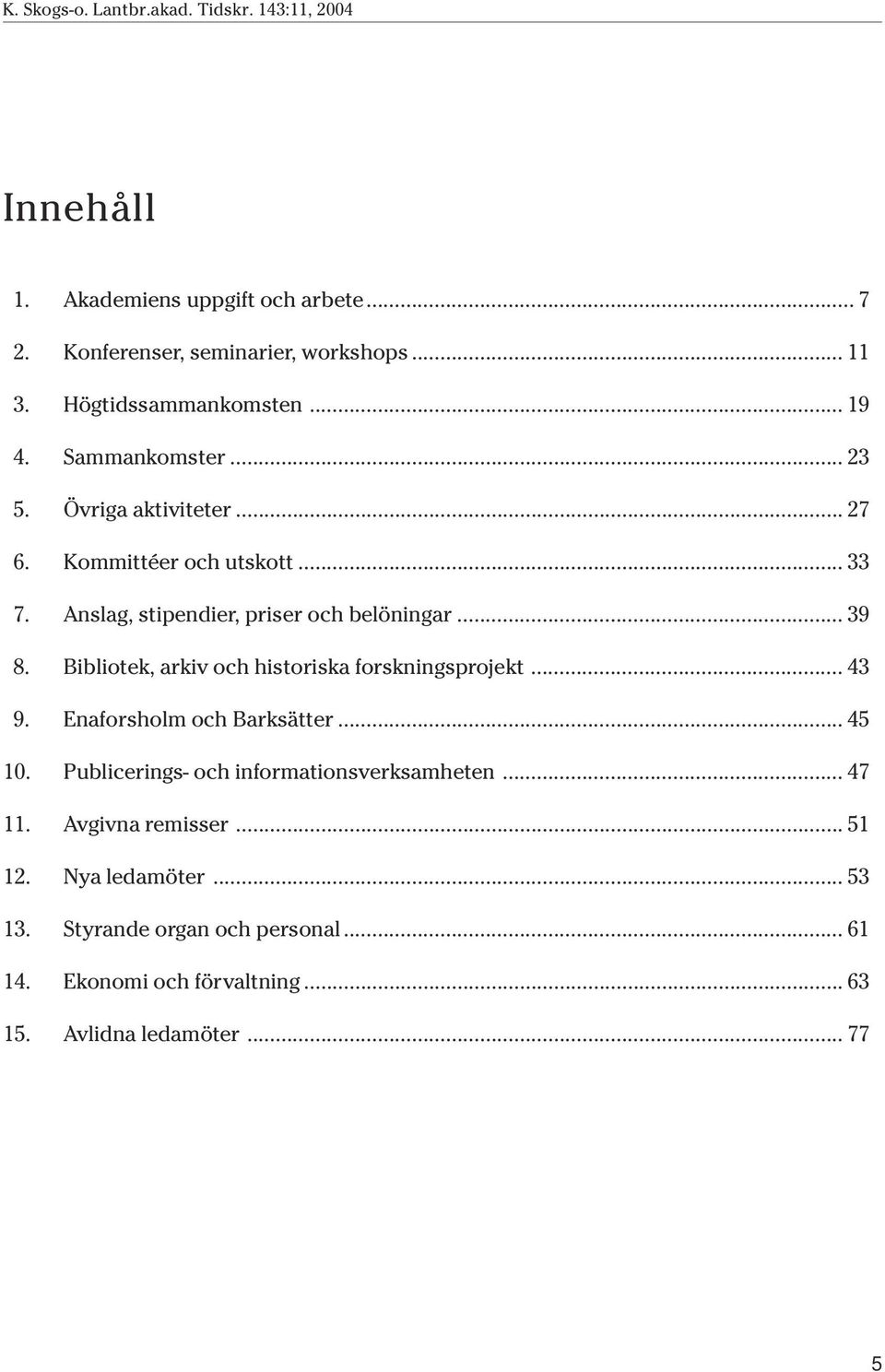 Bibliotek, arkiv och historiska forskningsprojekt... 43 9. Enaforsholm och Barksätter... 45 10. Publicerings- och informationsverksamheten.