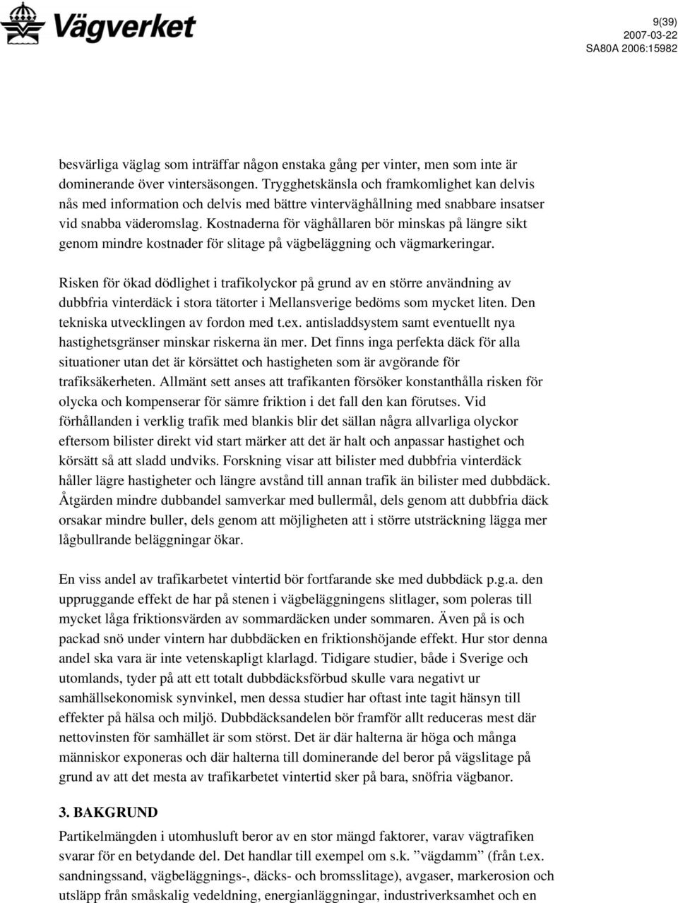 Kostnaderna för väghållaren bör minskas på längre sikt genom mindre kostnader för slitage på vägbeläggning och vägmarkeringar.