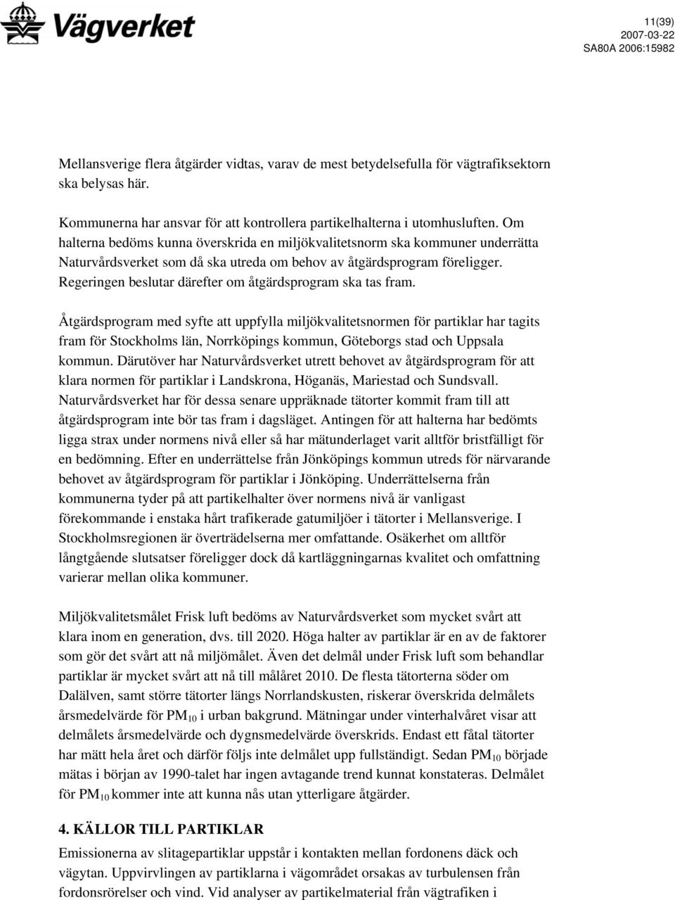 Om halterna bedöms kunna överskrida en miljökvalitetsnorm ska kommuner underrätta Naturvårdsverket som då ska utreda om behov av åtgärdsprogram föreligger.