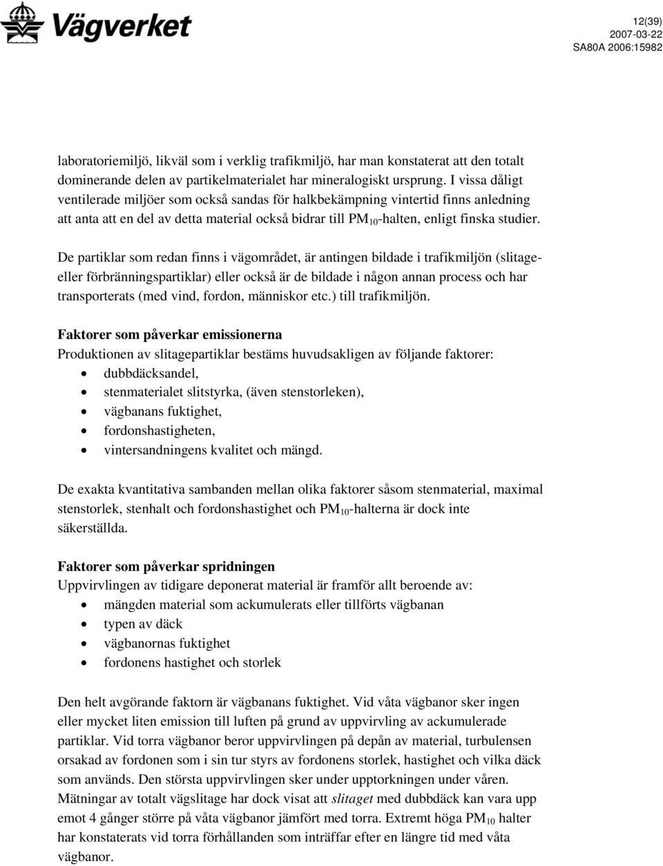 De partiklar som redan finns i vägområdet, är antingen bildade i trafikmiljön (slitageeller förbränningspartiklar) eller också är de bildade i någon annan process och har transporterats (med vind,