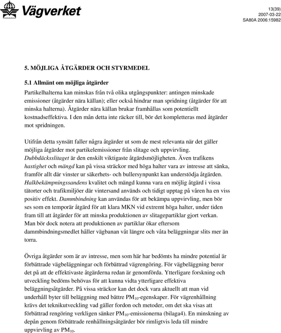 minska halterna). Åtgärder nära källan brukar framhållas som potentiellt kostnadseffektiva. I den mån detta inte räcker till, bör det kompletteras med åtgärder mot spridningen.